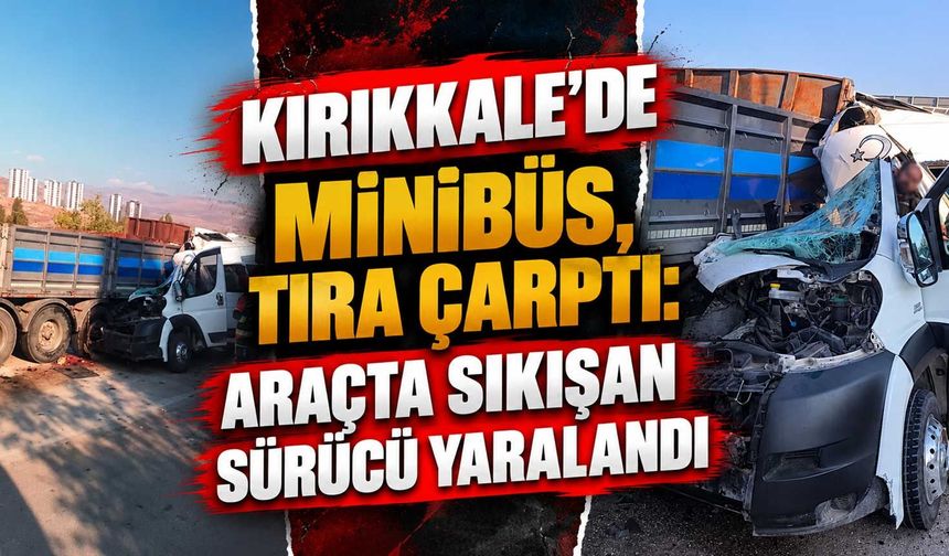 Kırıkkale’de minibüs, tıra çarptı: Araçta sıkışan sürücü yaralandı