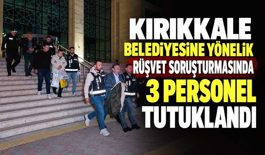 Kırıkkale Belediyesine yönelik rüşvet soruşturmasında 3 personel tutuklandı