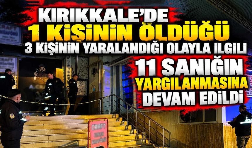 Kırıkkale’de 1 kişinin öldüğü 3 kişinin yaralandığı olayla ilgili 11 sanığın yargılanmasına devam edildi