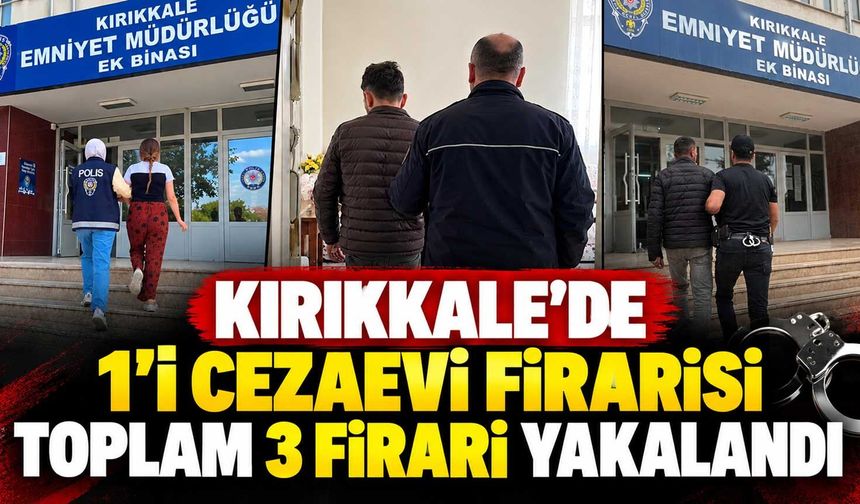 Kırıkkale’de 1’i cezaevi firarisi toplam 3 firari yakalandı