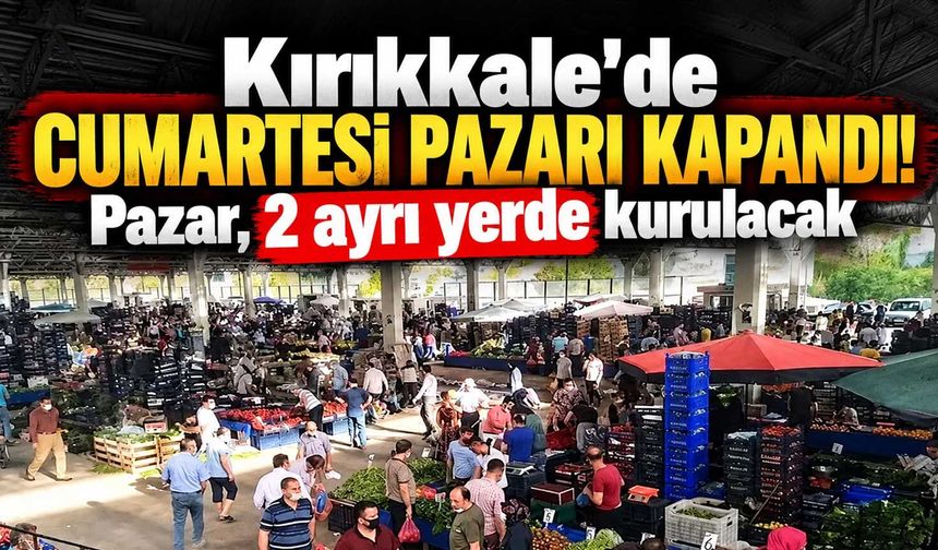 Kırıkkale’de Cumartesi Pazarı kapandı! Pazar, 2 ayrı yerde kurulacak