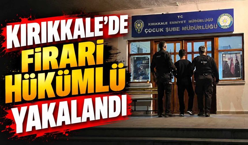 Kırıkkale’de firari hükümlü yakalandı