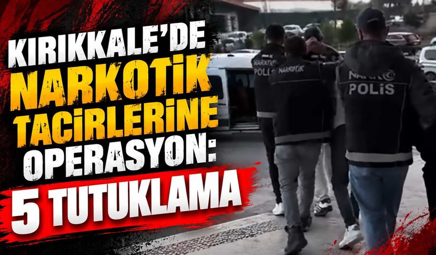 Kırıkkale'de narkotik tacirlerine operasyon: 5 tutuklama