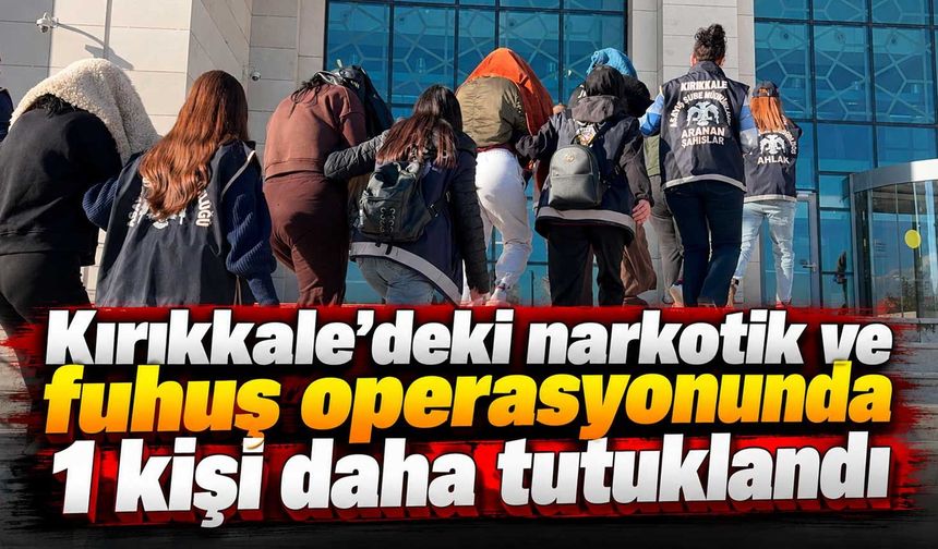 Kırıkkale’deki narkotik ve fuhuş operasyonunda 1 kişi daha tutuklandı