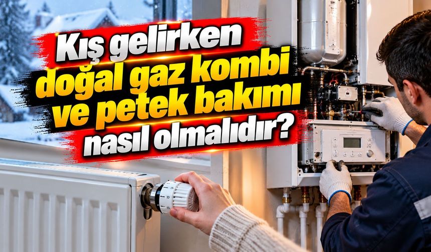 Kış gelirken doğal gaz kombi ve petek bakımı nasıl olmalıdır?