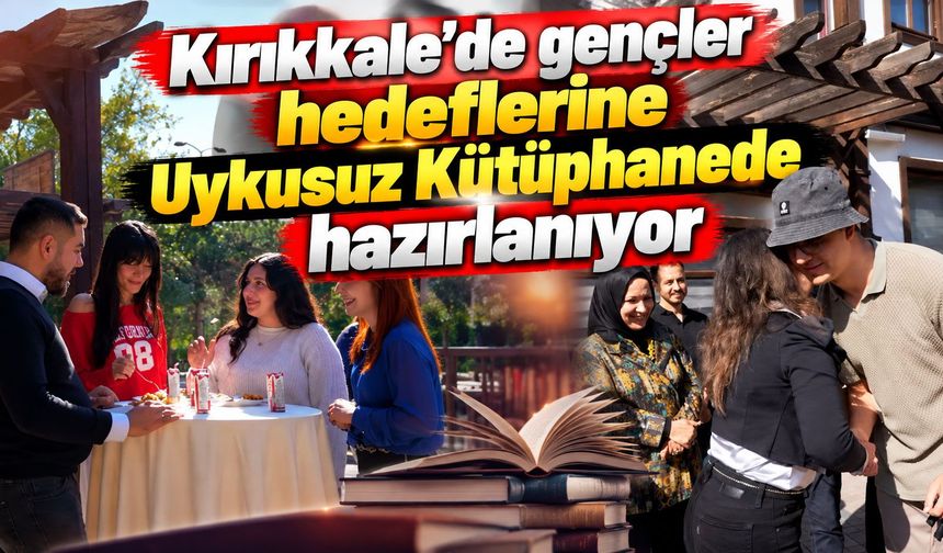 Kırıkkale’de gençler hedeflerine Uykusuz Kütüphanede hazırlanıyor