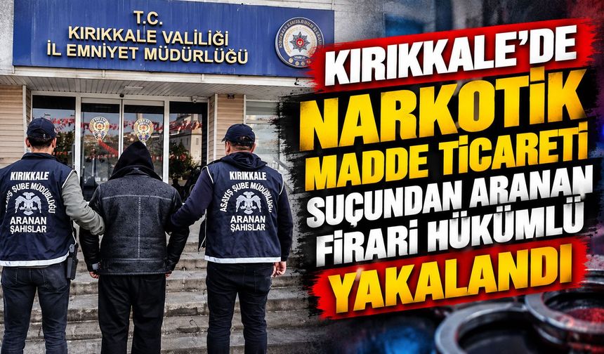 Kırıkkale'de narkotik madde ticareti suçundan aranan firari hükümlü yakalandı