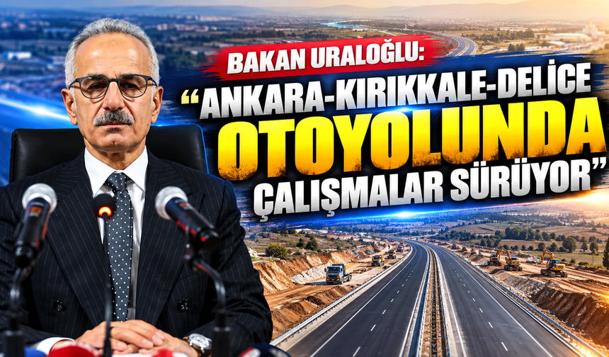 Bakan Uraloğlu: "Ankara-Kırıkkale-Delice otoyolunda çalışmalar sürüyor"