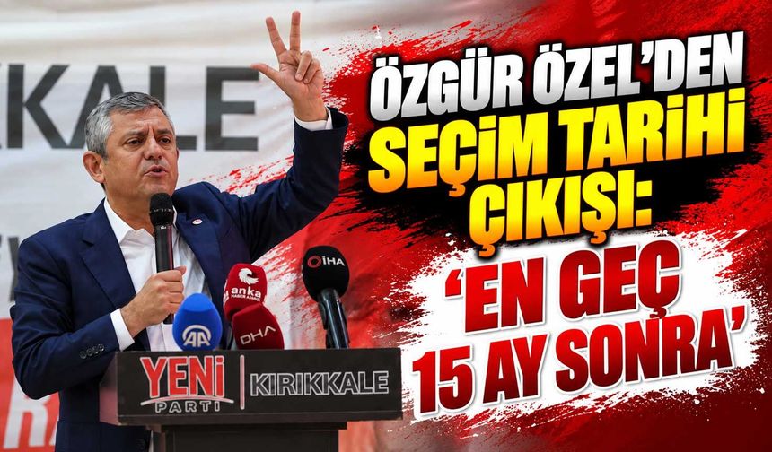 Özgür Özel'den seçim tarihi çıkışı: 'En geç 15 ay sonra'