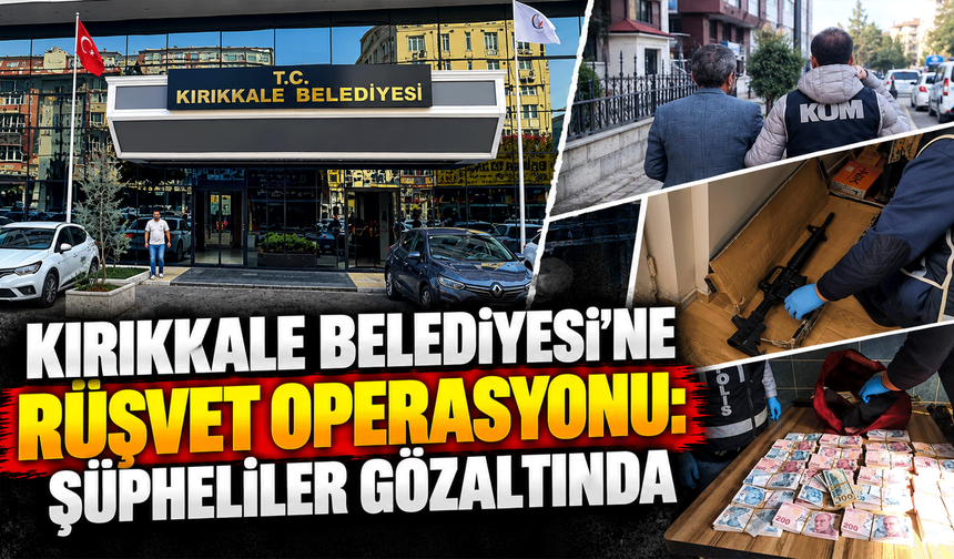 Kırıkkale Belediyesi’ne rüşvet operasyonu: Şüpheliler gözaltında