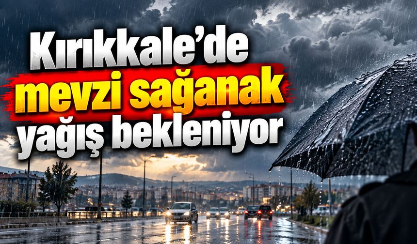 Kırıkkale’de mevzi sağanak yağış bekleniyor