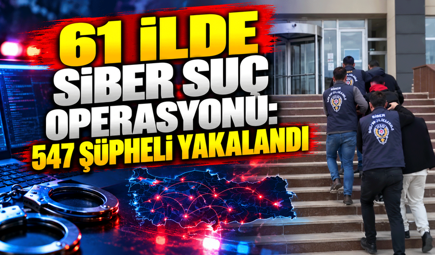 61 ilde siber suç operasyonu: 547 şüpheli yakalandı