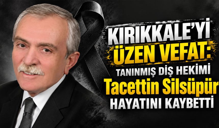 Kırıkkale'yi üzen vefat: diş hekimi Tacettin Silsüpür hayatını kaybetti