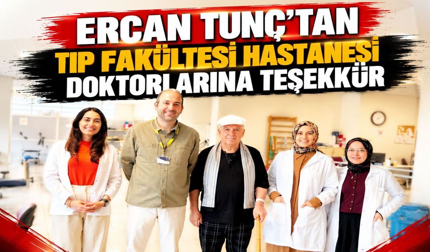 Ercan Tunç’tan Tıp Fakültesi Hastanesi doktorlarına teşekkür