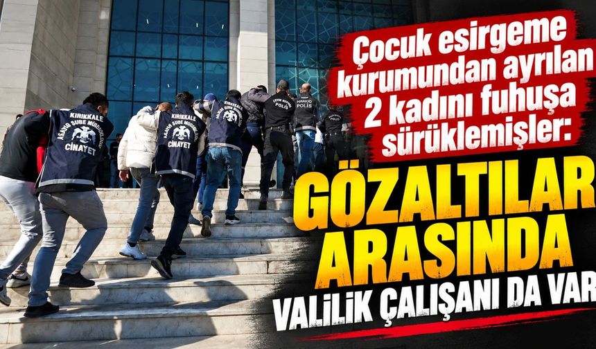 Çocuk esirgeme kurumundan ayrılan 2 kadını fuhuşa sürüklemişler: Gözaltılar arasında Valilik çalışanı da var!