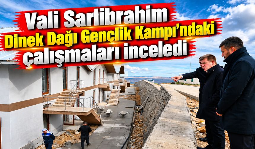 Vali Sarıibrahim Dinek Dağı Gençlik Kampı’ndaki çalışmaları inceledi