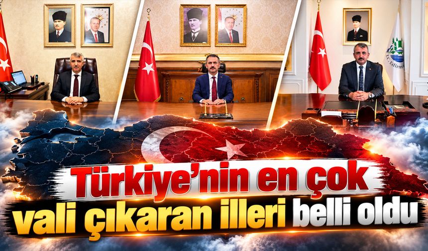 Türkiye’nin en çok vali çıkaran illeri belli oldu