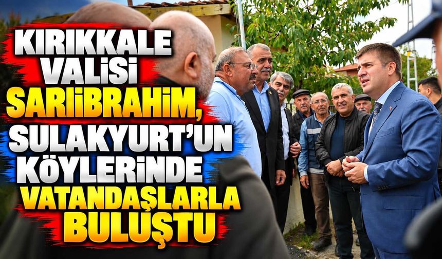 Kırıkkale Valisi Sarıibrahim, Sulakyurt’un köylerinde vatandaşlarla buluştu