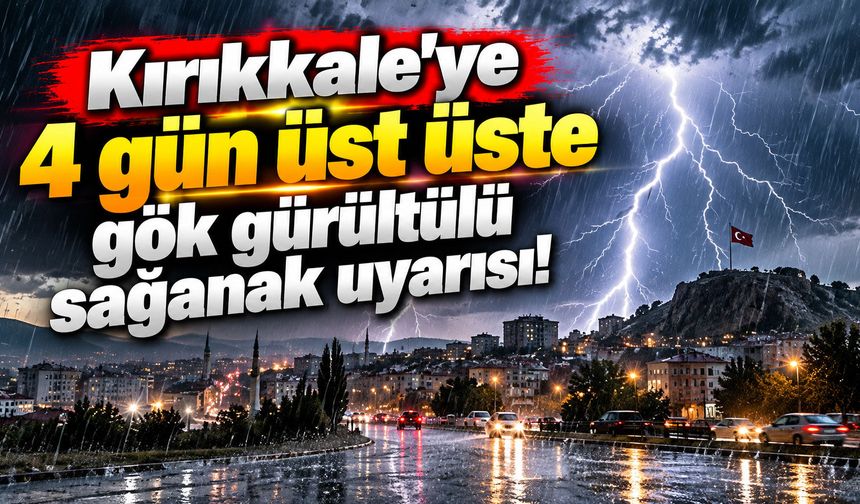 Kırıkkale'ye 4 gün üst üste gök gürültülü sağanak uyarısı!
