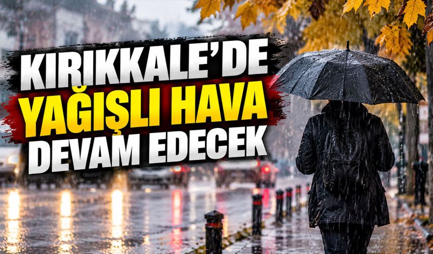 Kırıkkale’de yağışlı hava devam edecek
