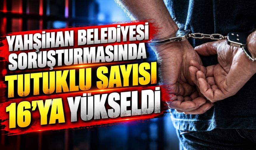 Yahşihan Belediyesi soruşturmasında tutuklu sayısı 16'ya yükseldi