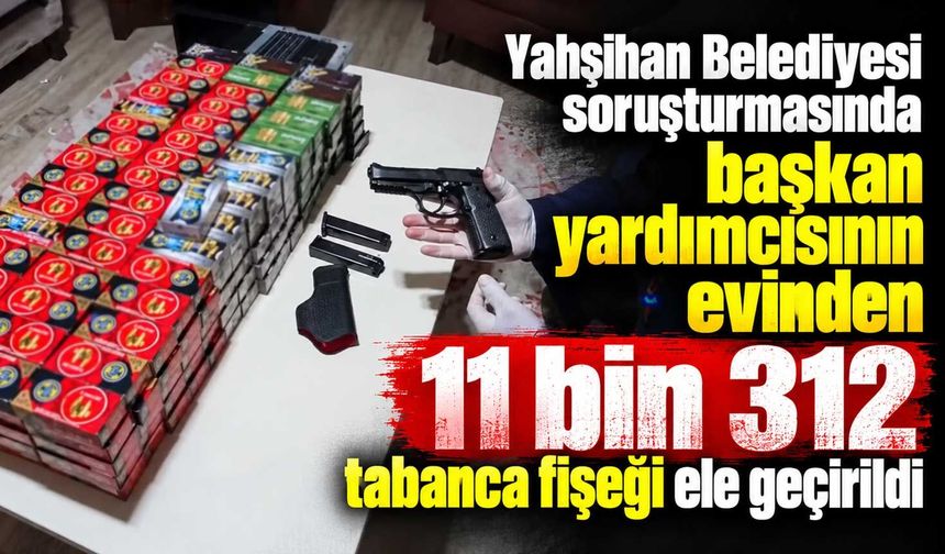 Yahşihan Belediyesi soruşturmasında başkan yardımcısının evinden 11 bin 312 tabanca fişeği ele geçirildi