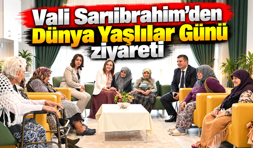 Vali Sarıibrahim’den Dünya Yaşlılar Günü ziyareti