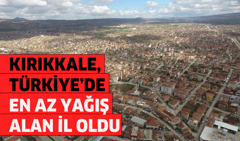 Kırıkkale, Türkiye’de en az yağış alan il oldu