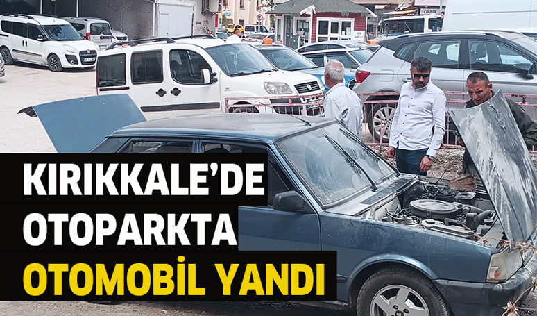 Kırıkkale’de otoparkta otomobil yandı