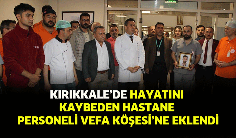 Kırıkkale’de hayatını kaybeden hastane personeli Vefa Köşesi’ne eklendi