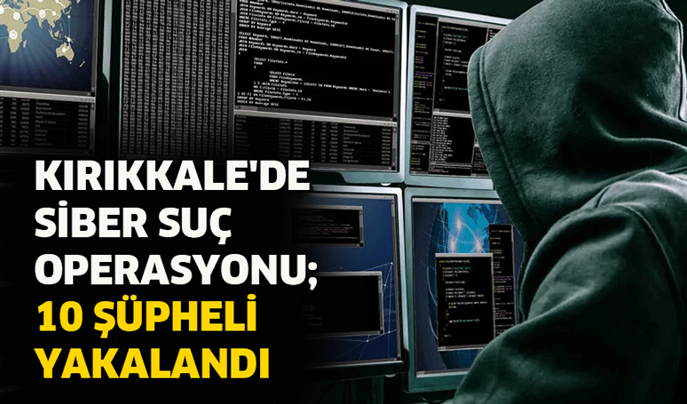 Kırıkkale'de siber suç operasyonu; 10 şüpheli yakalandı