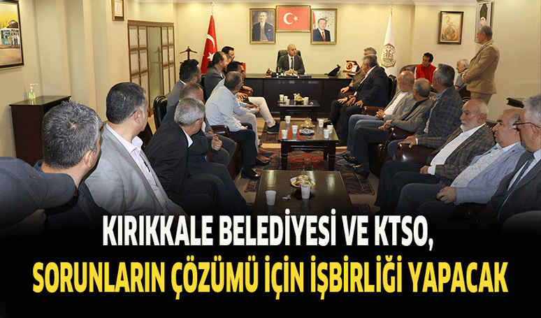 Kırıkkale Belediyesi ve KTSO, sorunların çözümü için işbirliği yapacak