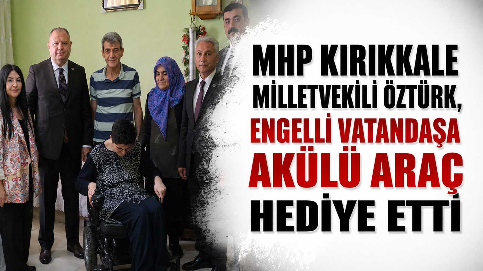 MHP Kırıkkale Milletvekili Öztürk, engelli vatandaşa akülü araç hediye etti