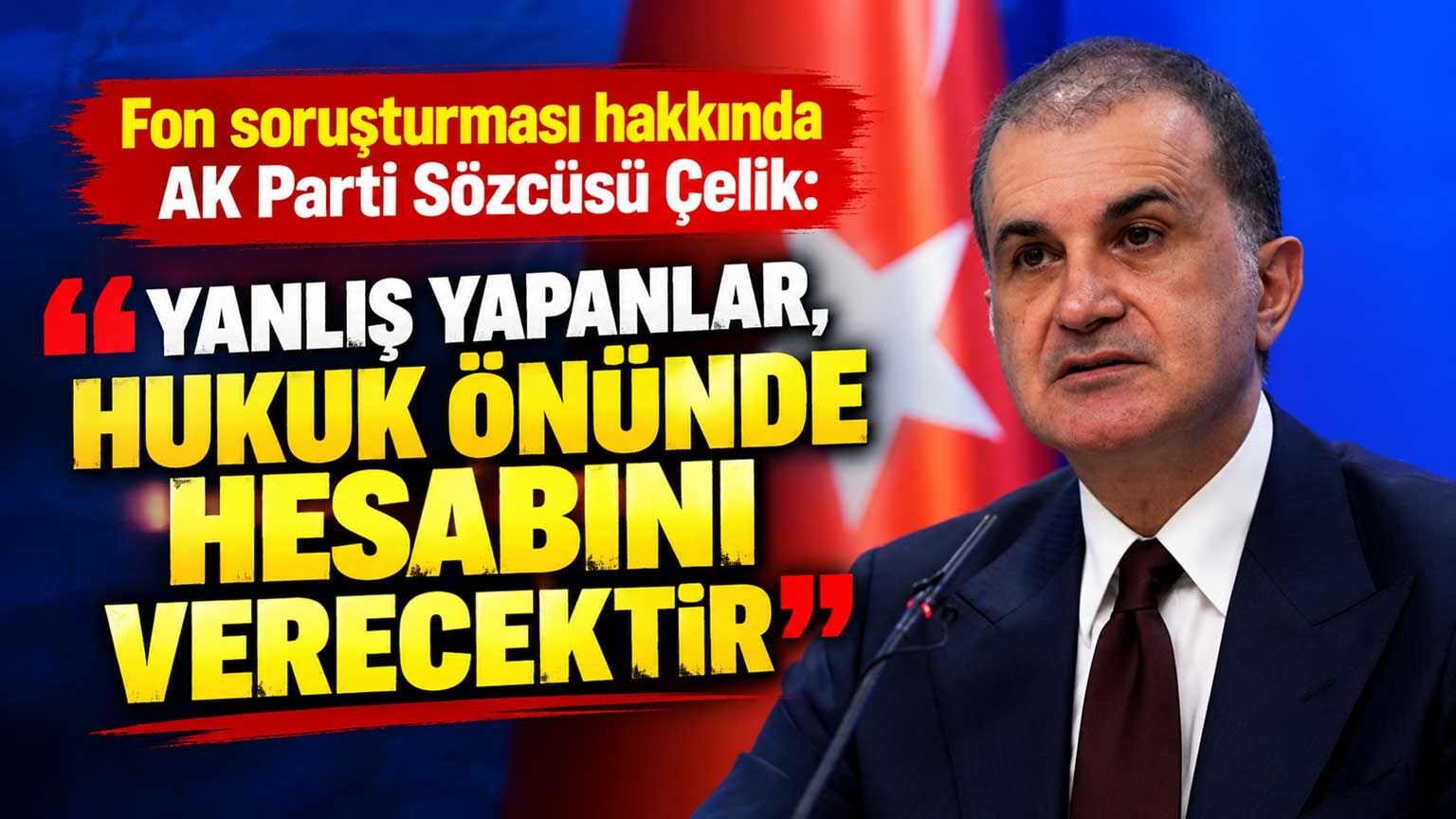 Fon soruşturması hakkında AK Parti Sözcüsü Çelik: Yanlış yapanlar, hukuk önünde hesabını verecektir