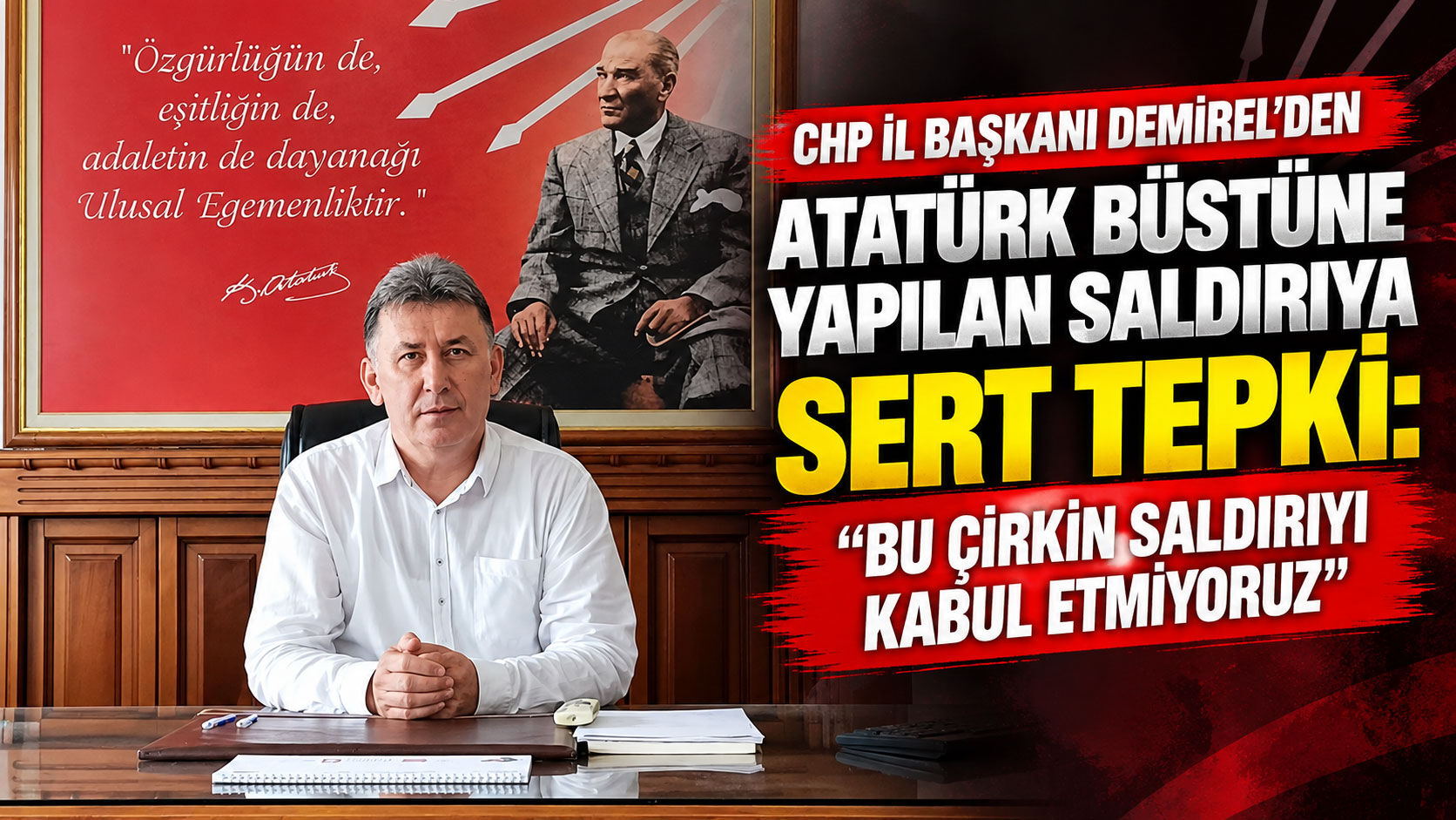 CHP İl Başkanı Demirel’den Atatürk büstüne yapılan saldırıya sert tepki: “Bu çirkin saldırıyı kabul etmiyoruz”