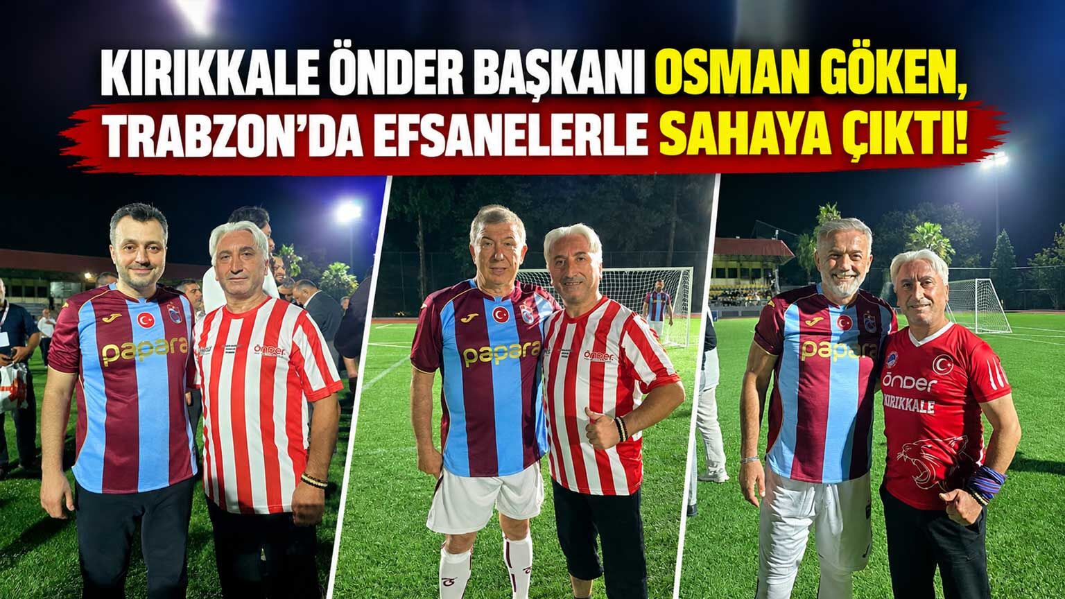 Kırıkkale ÖNDER Başkanı Osman Göken, Trabzon’da efsanelerle sahaya çıktı!