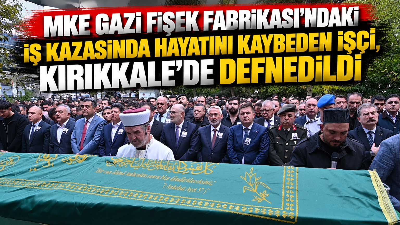 MKE Gazi Fişek Fabrikası'ndaki iş kazasında hayatını kaybeden işçi, Kırıkkale’de defnedildi