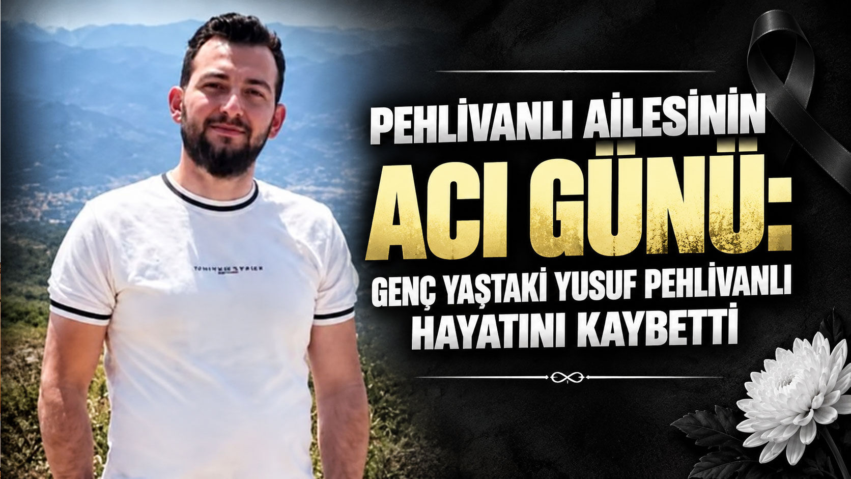Pehlivanlı ailesinin acı günü: Genç yaştaki Yusuf Pehlivanlı hayatını kaybetti