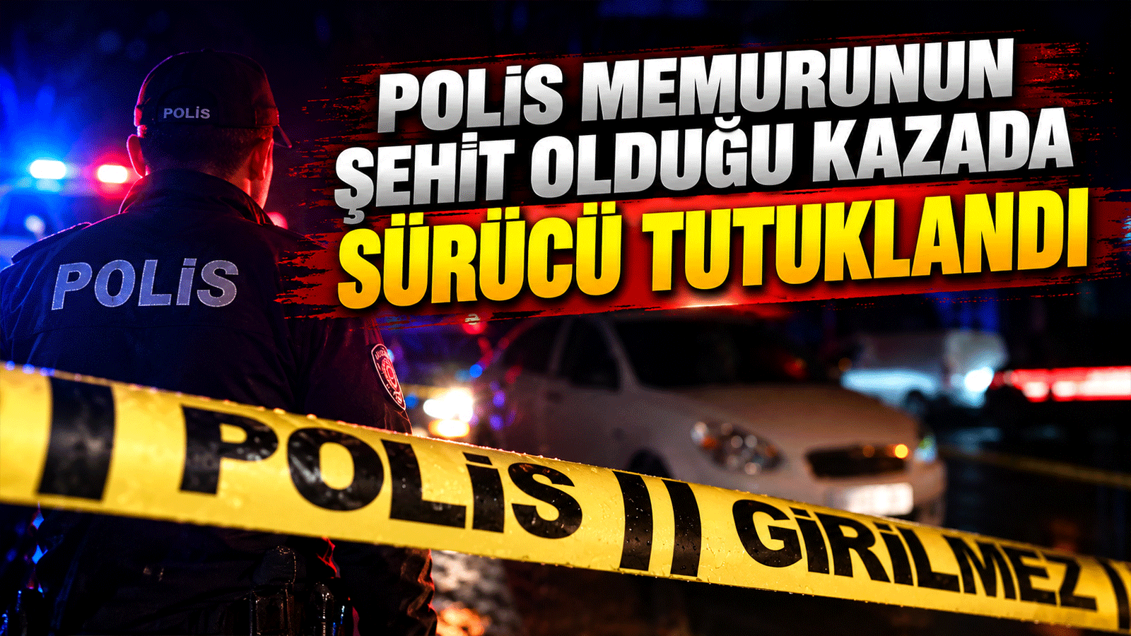 Polis memurunun şehit olduğu kazada sürücü tutuklandı