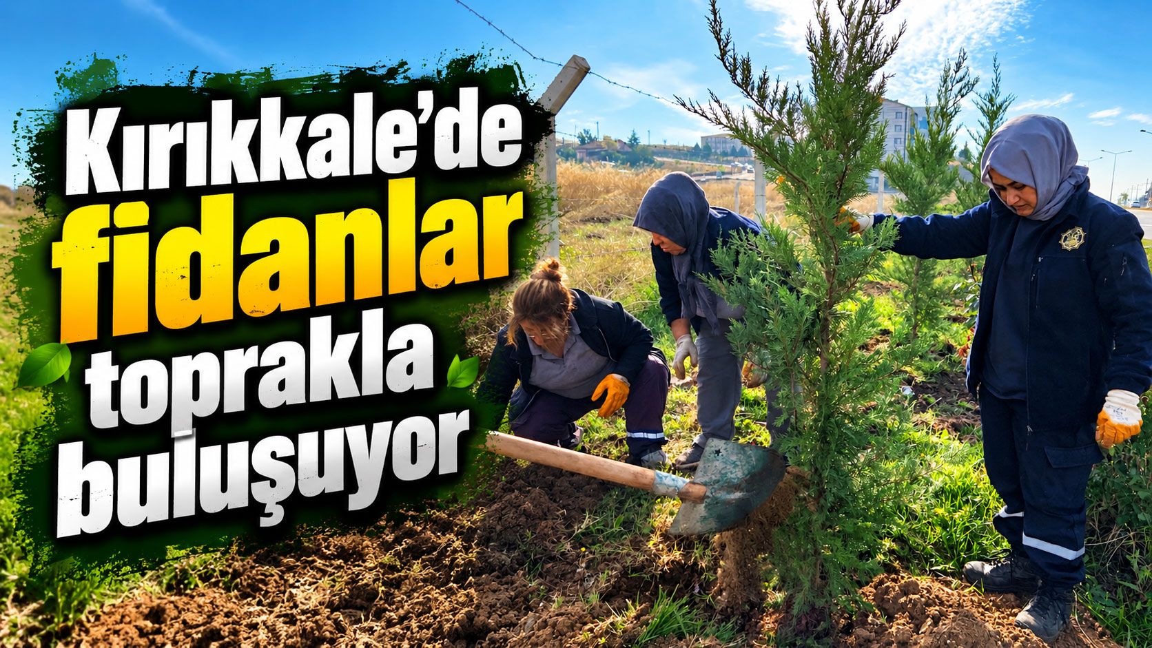 Kırıkkale’de fidanlar toprakla buluşuyor