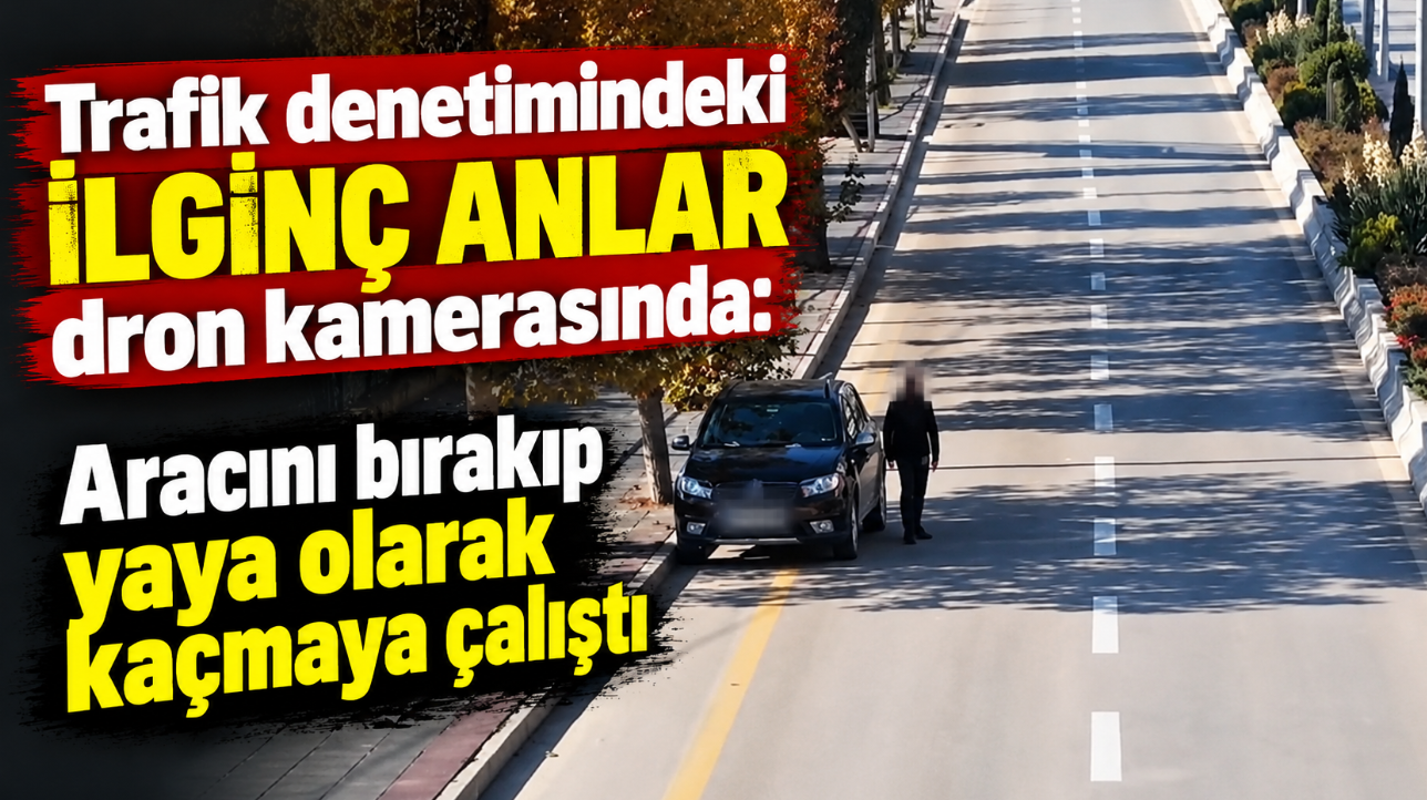 Trafik denetimindeki ilginç anlar dron kamerasında: Aracını bırakıp yaya olarak kaçmaya çalıştı